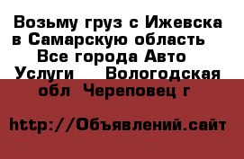 Возьму груз с Ижевска в Самарскую область. - Все города Авто » Услуги   . Вологодская обл.,Череповец г.